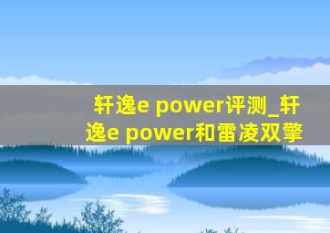 轩逸e power评测_轩逸e power和雷凌双擎